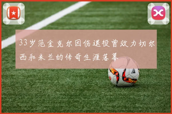 33岁范金克尔因伤退役曾效力切尔西和米兰的传奇生涯落幕