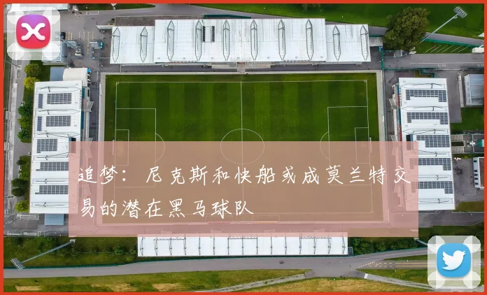 追梦：尼克斯和快船或成莫兰特交易的潜在黑马球队