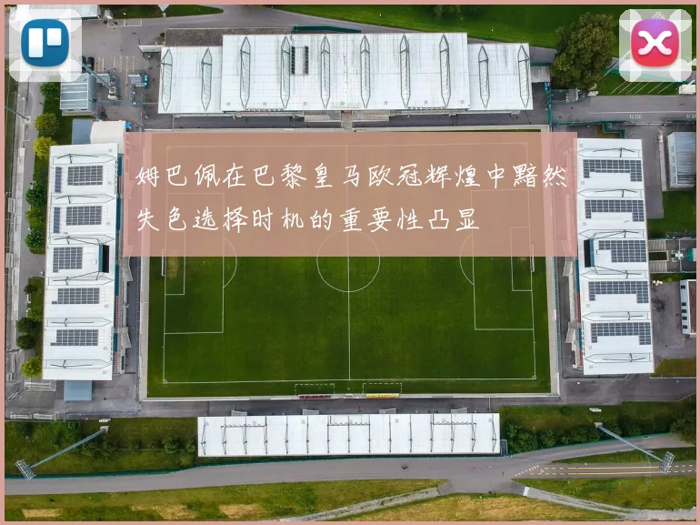 姆巴佩在巴黎皇马欧冠辉煌中黯然失色选择时机的重要性凸显
