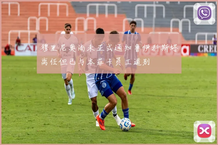 穆里尼奥尚未正式通知鲁伊科斯塔离任但已与本菲卡员工道别
