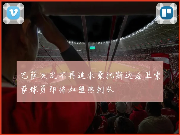 巴萨决定不再追求桑托斯边后卫索萨球员即将加盟热刺队