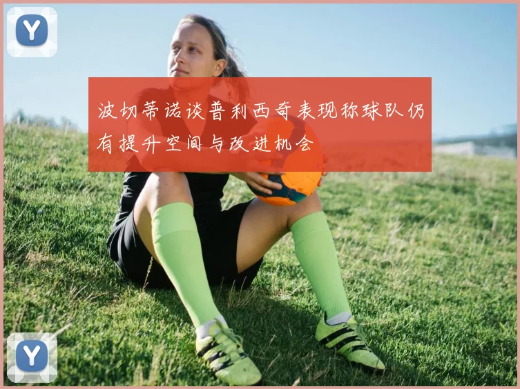 波切蒂诺谈普利西奇表现称球队仍有提升空间与改进机会