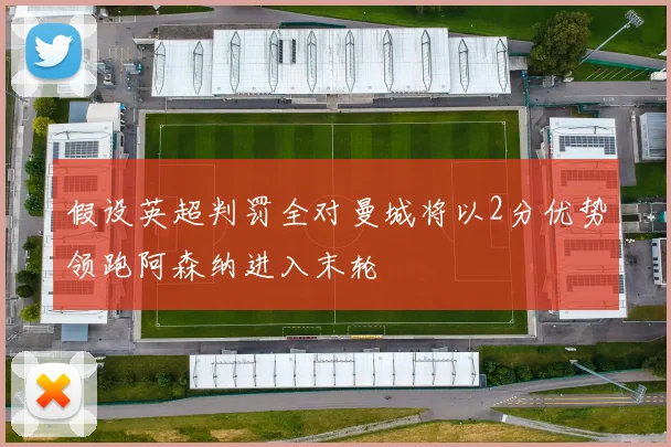 假设英超判罚全对曼城将以2分优势领跑阿森纳进入末轮
